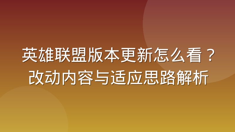 英雄联盟版本更新怎么看？改动内容与适应思路解析