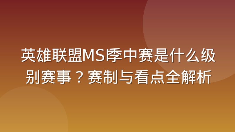 英雄联盟MSI季中赛是什么级别赛事？赛制与看点全解析
